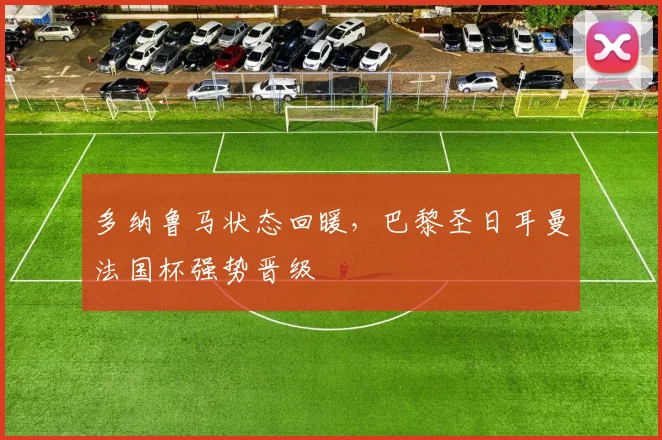 多纳鲁马状态回暖，巴黎圣日耳曼法国杯强势晋级