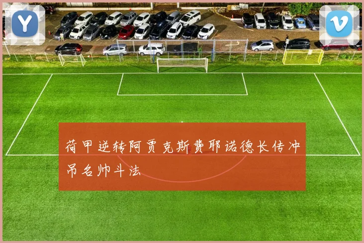 荷甲逆转阿贾克斯费耶诺德长传冲吊名帅斗法