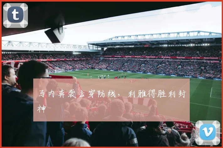 马内奔袭击穿防线，利雅得胜利封神