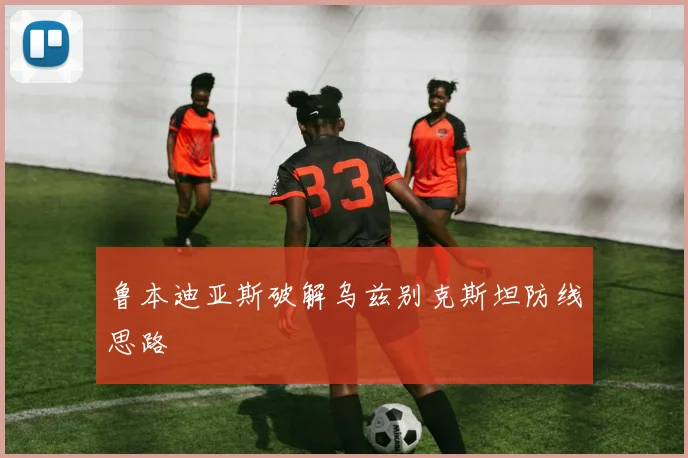 鲁本迪亚斯破解乌兹别克斯坦防线思路