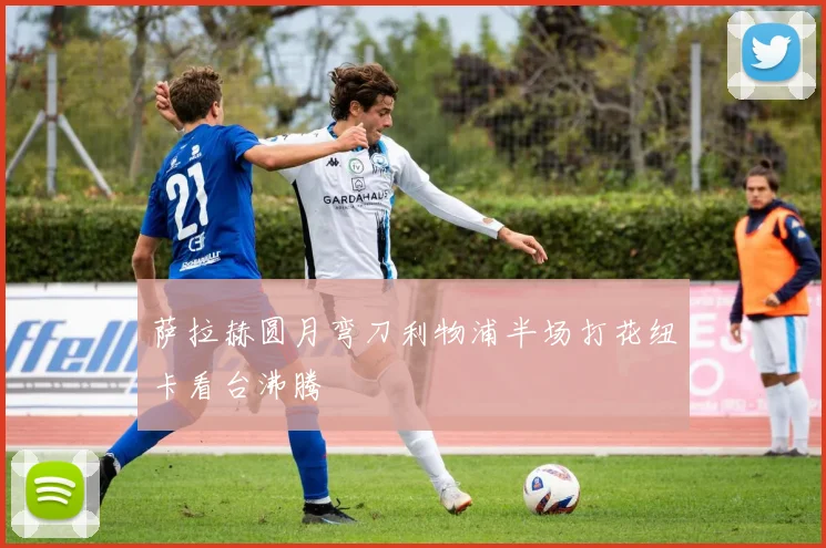 萨拉赫圆月弯刀利物浦半场打花纽卡看台沸腾