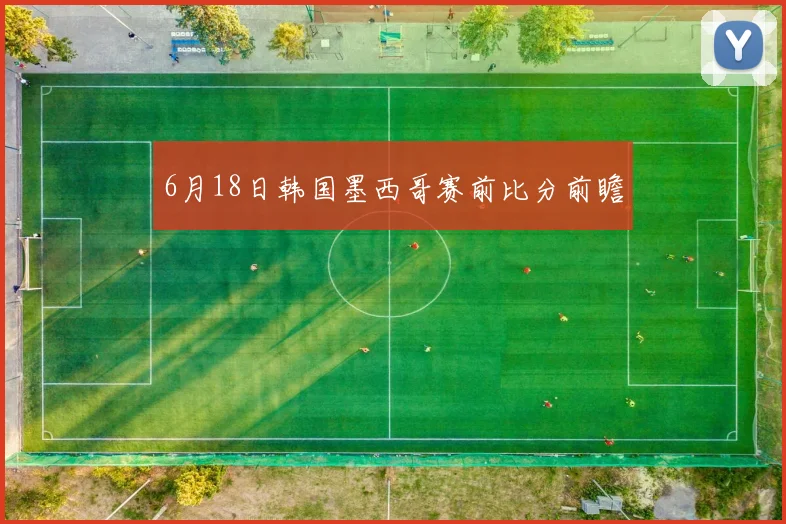6月18日韩国墨西哥赛前比分前瞻