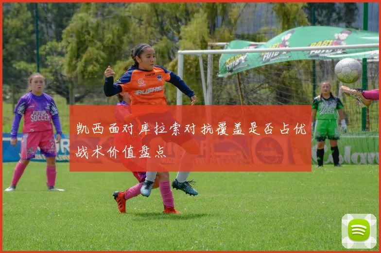 凯西面对库拉索对抗覆盖是否占优战术价值盘点