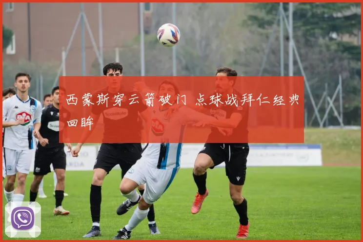 西蒙斯穿云箭破门 点球战拜仁经典回眸