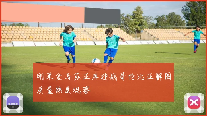 刚果金马苏亚库迎战哥伦比亚解围质量热度观察