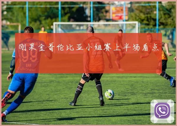 刚果金哥伦比亚小组赛上半场看点