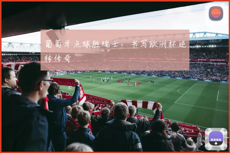 葡萄牙点球胜瑞士，书写欧洲杯逆转传奇