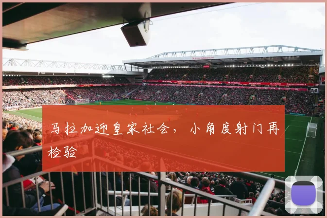 马拉加迎皇家社会，小角度射门再检验