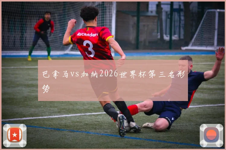 巴拿马vs加纳2026世界杯第三名形势