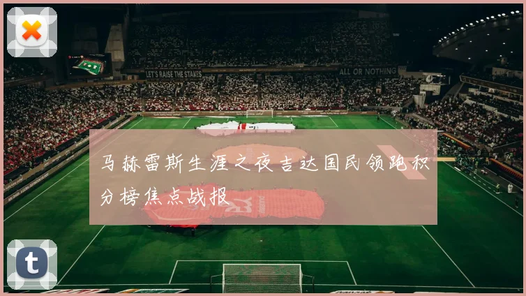马赫雷斯生涯之夜吉达国民领跑积分榜焦点战报