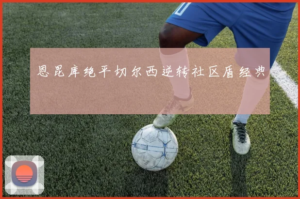 恩昆库绝平切尔西逆转社区盾经典