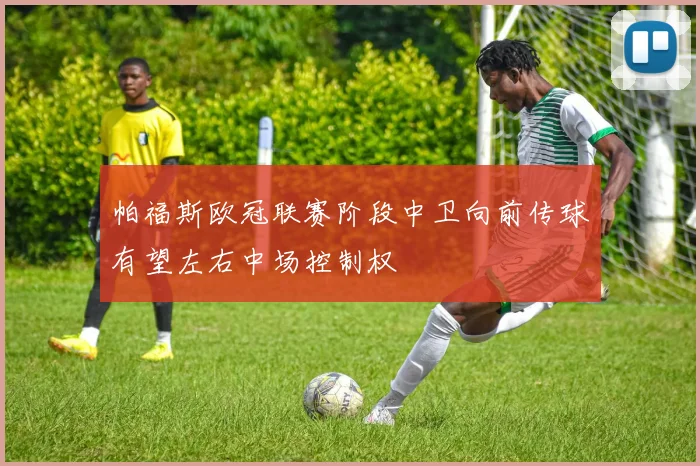 帕福斯欧冠联赛阶段中卫向前传球有望左右中场控制权