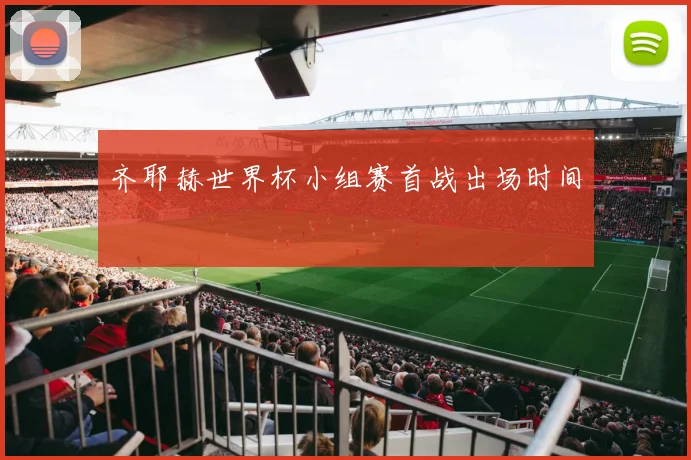 齐耶赫世界杯小组赛首战出场时间