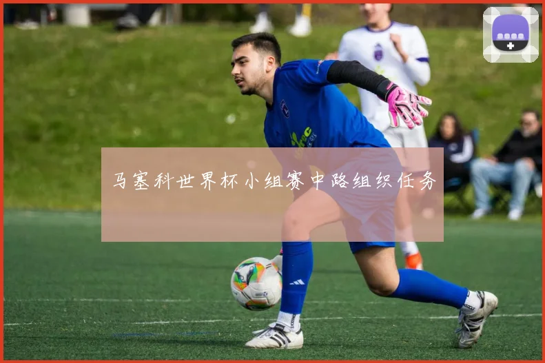 马塞科世界杯小组赛中路组织任务