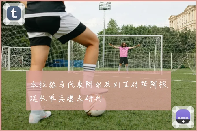 本拉赫马代表阿尔及利亚对阵阿根廷队单兵爆点研判