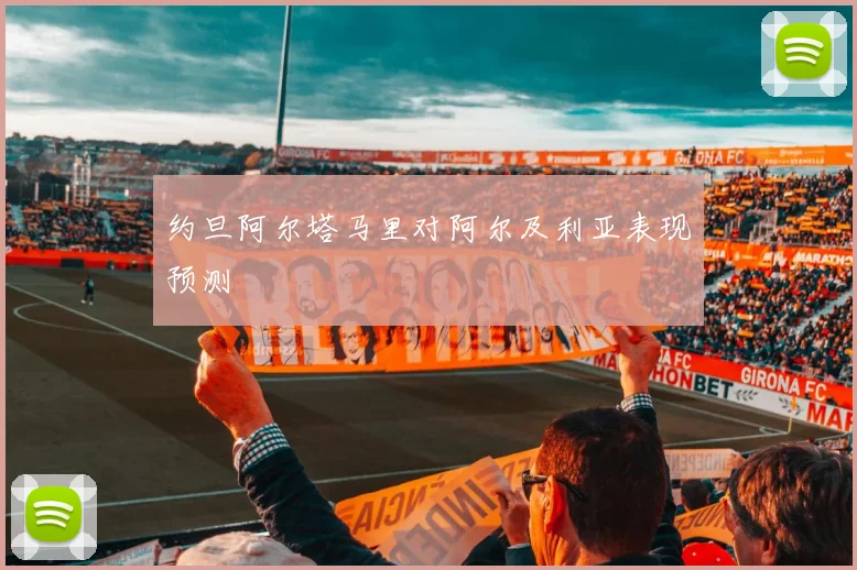 约旦阿尔塔马里对阿尔及利亚表现预测