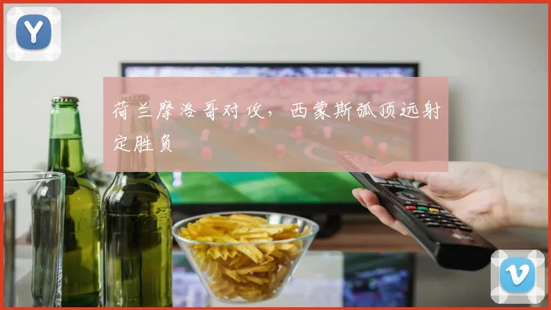 荷兰摩洛哥对攻，西蒙斯弧顶远射定胜负