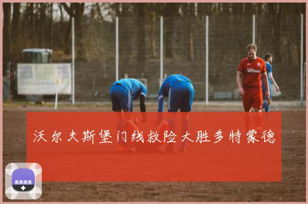 沃尔夫斯堡门线救险大胜多特蒙德