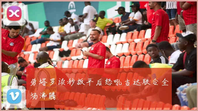劳塔罗读秒扳平后怒吼吉达联合全场沸腾