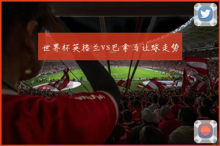 世界杯英格兰vs巴拿马让球走势