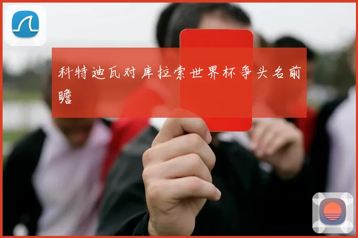 科特迪瓦对库拉索世界杯争头名前瞻