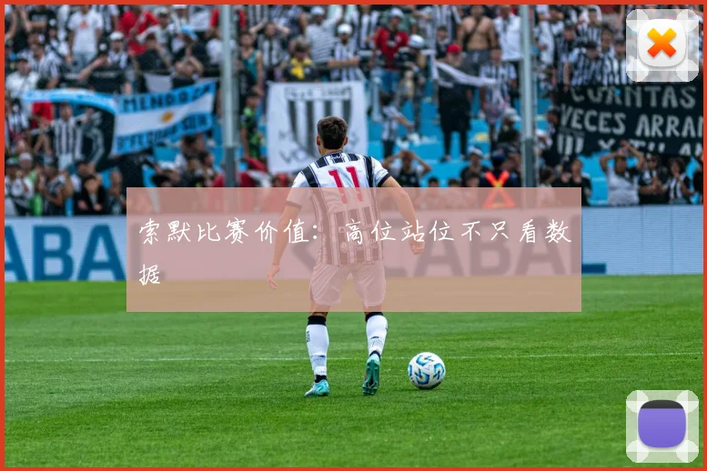 索默比赛价值：高位站位不只看数据