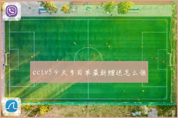 cctv5今天节目单最新赠送怎么领