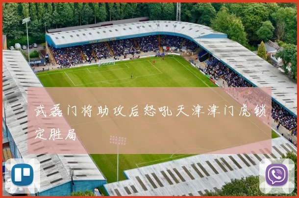 武磊门将助攻后怒吼天津津门虎锁定胜局