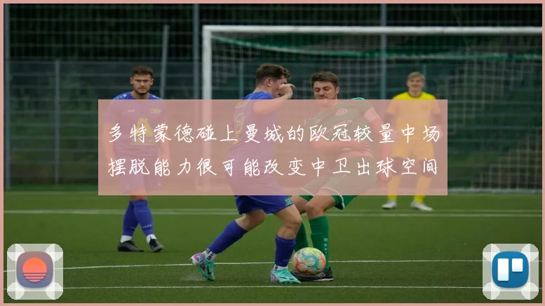 多特蒙德碰上曼城的欧冠较量中场摆脱能力很可能改变中卫出球空间