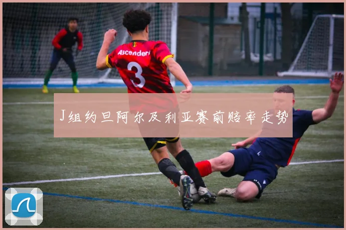 J组约旦阿尔及利亚赛前赔率走势