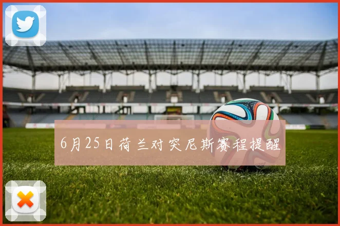 6月25日荷兰对突尼斯赛程提醒