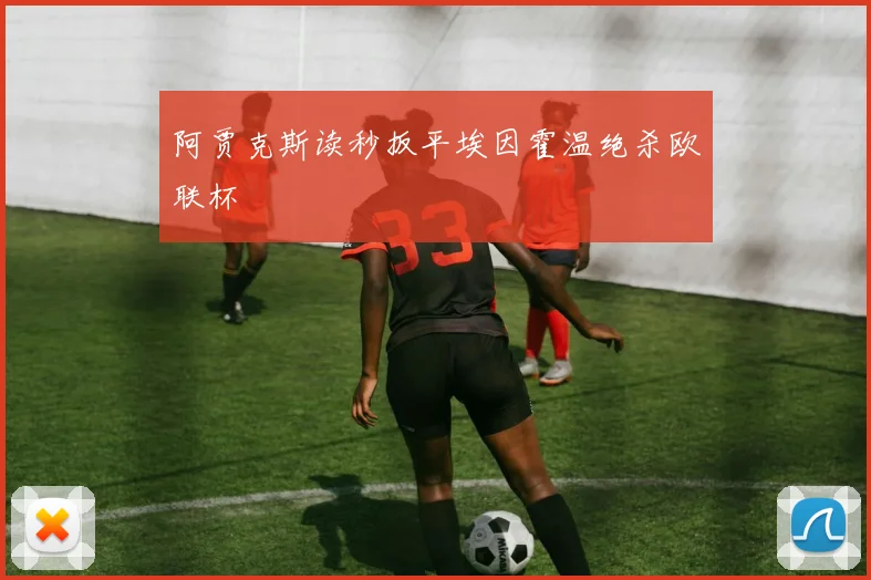 阿贾克斯读秒扳平埃因霍温绝杀欧联杯
