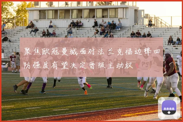聚焦欧冠曼城面对法兰克福边锋回防强度有望决定晋级主动权