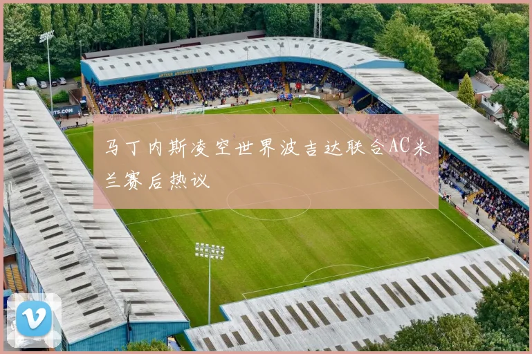 马丁内斯凌空世界波吉达联合AC米兰赛后热议
