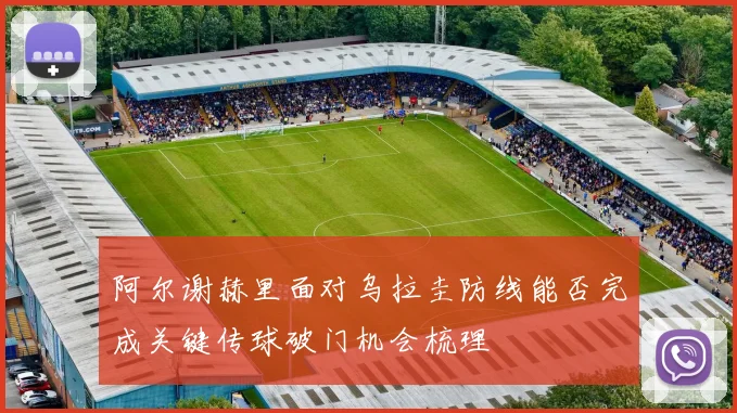 阿尔谢赫里面对乌拉圭防线能否完成关键传球破门机会梳理