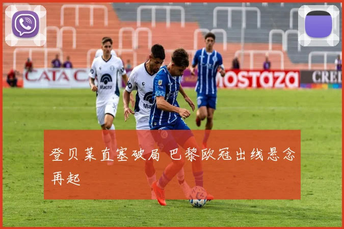 登贝莱直塞破局 巴黎欧冠出线悬念再起