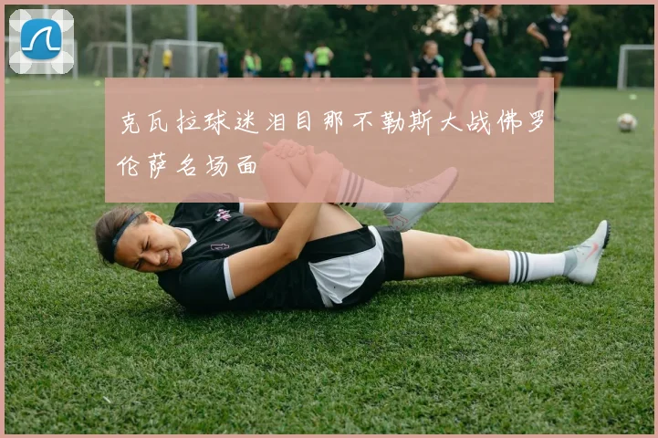 克瓦拉球迷泪目那不勒斯大战佛罗伦萨名场面