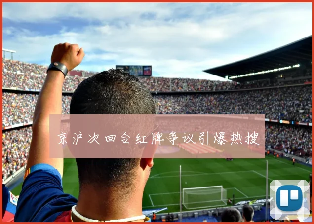 京沪次回合红牌争议引爆热搜