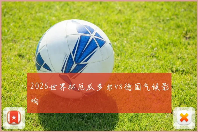 2026世界杯厄瓜多尔vs德国气候影响