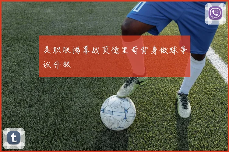美职联揭幕战莫德里奇背身做球争议升级