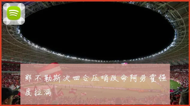 那不勒斯次回合压哨改命阿劳霍强度拉满