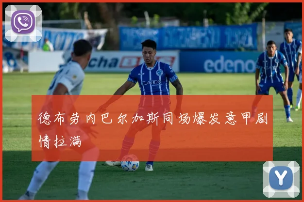 德布劳内巴尔加斯同场爆发意甲剧情拉满