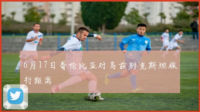 6月17日哥伦比亚对乌兹别克斯坦旅行距离