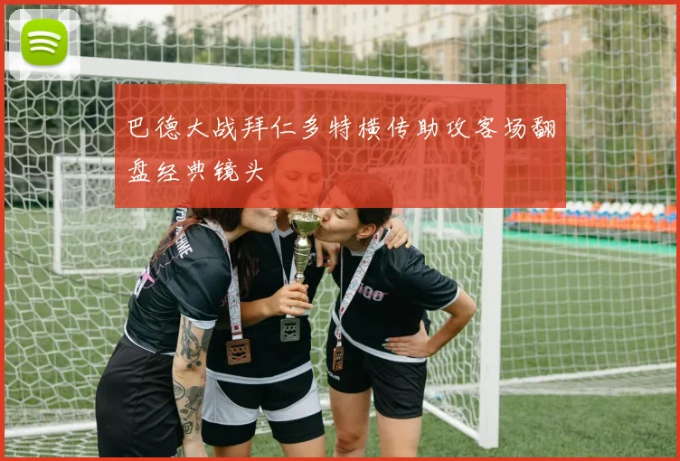 巴德大战拜仁多特横传助攻客场翻盘经典镜头