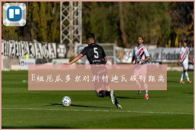 E组厄瓜多尔对科特迪瓦旅行距离