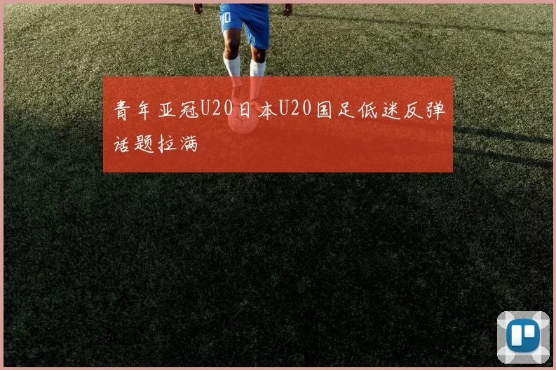 青年亚冠U20日本U20国足低迷反弹话题拉满