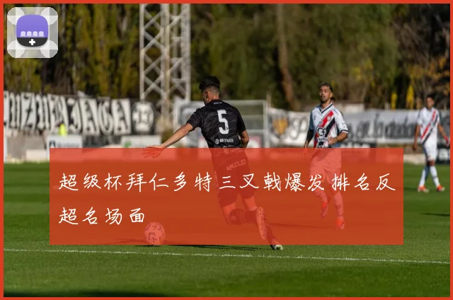 超级杯拜仁多特三叉戟爆发排名反超名场面