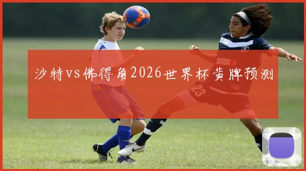 沙特vs佛得角2026世界杯黄牌预测