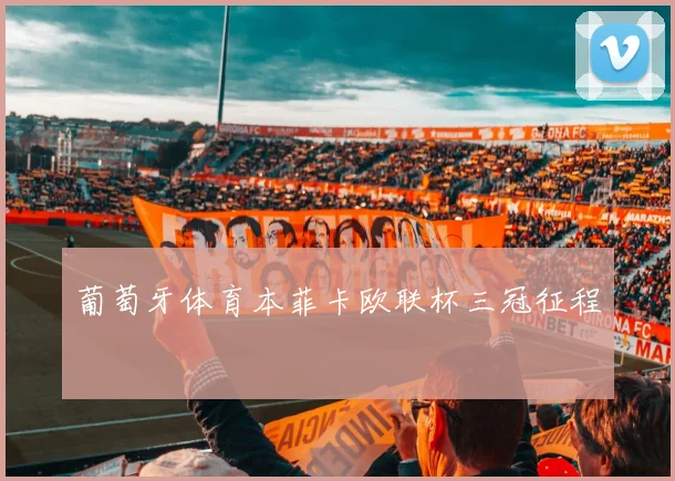 葡萄牙体育本菲卡欧联杯三冠征程