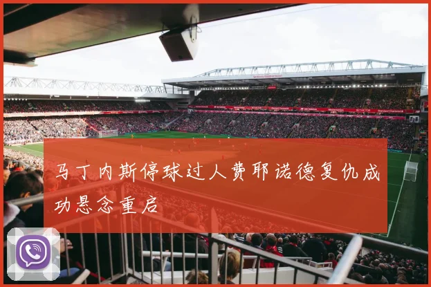 马丁内斯停球过人费耶诺德复仇成功悬念重启